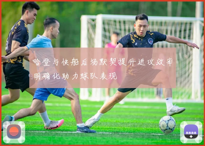 哈登与快船后场默契提升进攻效率明确化助力球队表现