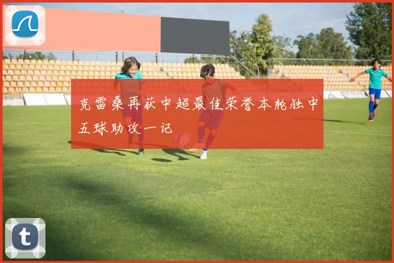克雷桑再获中超最佳荣誉本轮独中五球助攻一记
