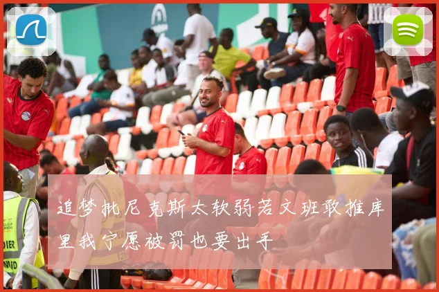 追梦批尼克斯太软弱若文班敢推库里我宁愿被罚也要出手