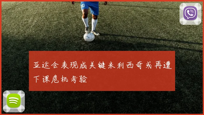 亚运会表现成关键米利西奇或再遭下课危机考验
