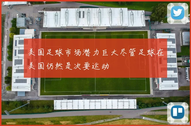 美国足球市场潜力巨大尽管足球在美国仍然是次要运动