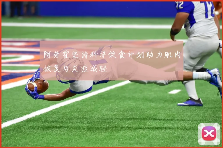 阿劳霍坚持科学饮食计划助力肌肉恢复与炎症减轻