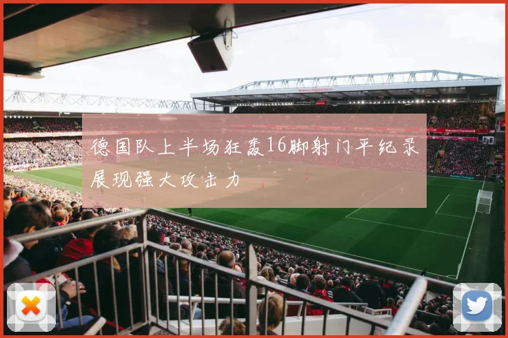 德国队上半场狂轰16脚射门平纪录展现强大攻击力