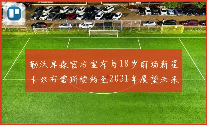 勒沃库森官方宣布与18岁前场新星卡尔布雷斯续约至2031年展望未来